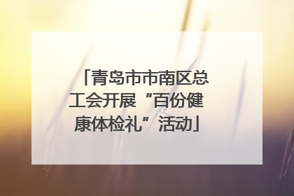 青岛市市南区总工会开展“百份健康体检礼”活动