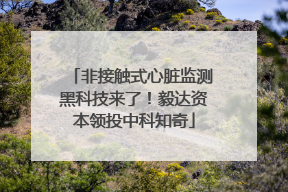 非接触式心脏监测黑科技来了！毅达资本领投中科知奇