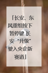 长安、东风重组按下暂停键 长安“升级”驶入央企新赛道