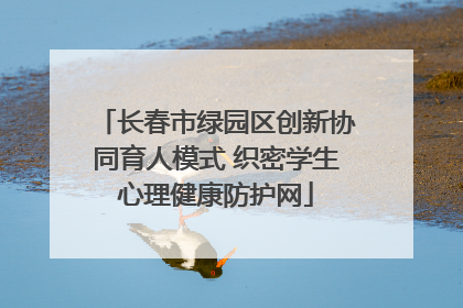 长春市绿园区创新协同育人模式 织密学生心理健康防护网