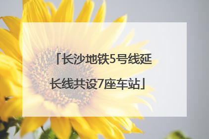 长沙地铁5号线延长线共设7座车站