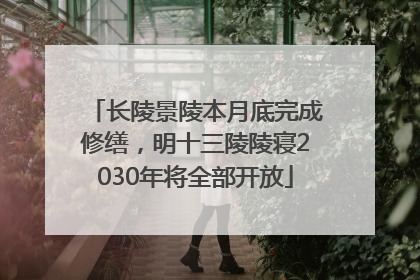 长陵景陵本月底完成修缮，明十三陵陵寝2030年将全部开放