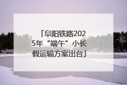 阜阳铁路2025年“端午”小长假运输方案出台