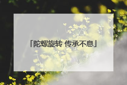 陀螺旋转 传承不息