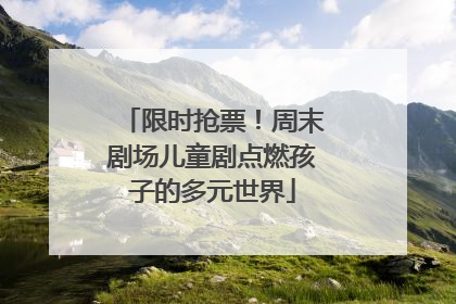 限时抢票！周末剧场儿童剧点燃孩子的多元世界