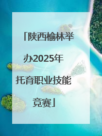 陕西榆林举办2025年托育职业技能竞赛