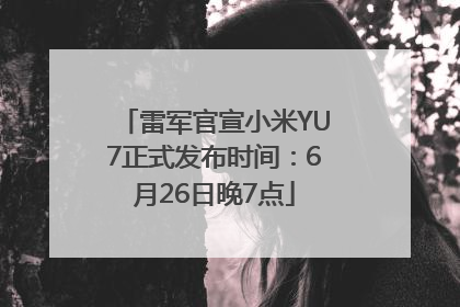 雷军官宣小米YU7正式发布时间：6月26日晚7点
