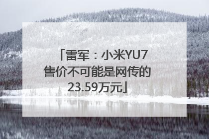 雷军：小米YU7售价不可能是网传的23.59万元