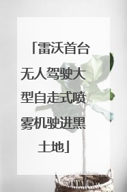 雷沃首台无人驾驶大型自走式喷雾机驶进黑土地