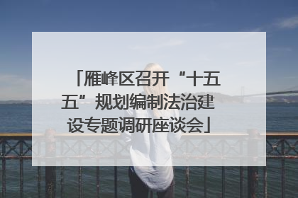 雁峰区召开“十五五”规划编制法治建设专题调研座谈会