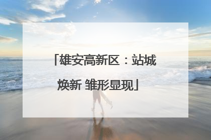 雄安高新区：站城焕新 雏形显现