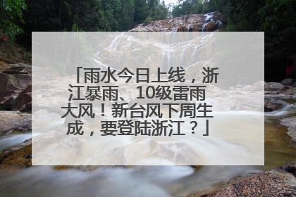 雨水今日上线，浙江暴雨、10级雷雨大风！新台风下周生成，要登陆浙江？