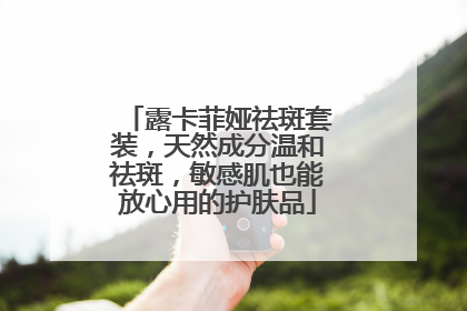 露卡菲娅祛斑套装，天然成分温和祛斑，敏感肌也能放心用的护肤品