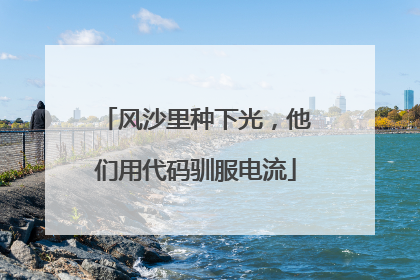 风沙里种下光，他们用代码驯服电流