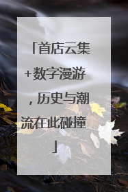 首店云集+数字漫游，历史与潮流在此碰撞
