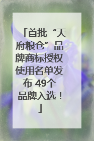 首批“天府粮仓”品牌商标授权使用名单发布 49个品牌入选！