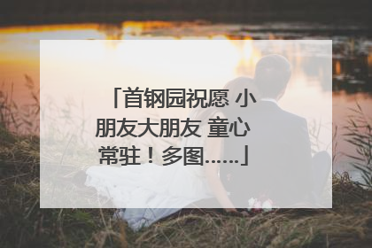 首钢园祝愿 小朋友大朋友 童心常驻！多图……