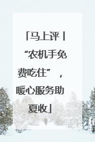 马上评丨“农机手免费吃住”，暖心服务助夏收