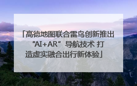 高德地图联合雷鸟创新推出“AI+AR”导航技术 打造虚实融合出行新体验