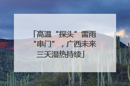 高温“探头”雷雨“串门”，广西未来三天湿热持续