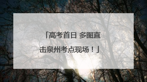 高考首日 多图直击泉州考点现场！