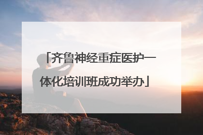 齐鲁神经重症医护一体化培训班成功举办