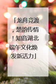 龙舟竞渡，楚韵传情！知音湖北端午文化焕发新活力