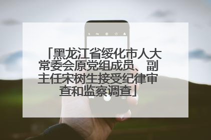 黑龙江省绥化市人大常委会原党组成员、副主任宋树生接受纪律审查和监察调查