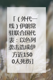 （外代一线）伊朗常驻联合国代表：以色列袭击造成伊方近1500人死伤