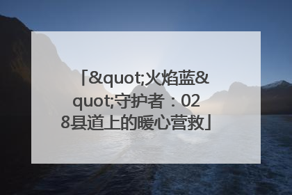 "火焰蓝"守护者：028县道上的暖心营救