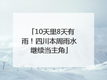 10天里8天有雨！四川本周雨水继续当主角