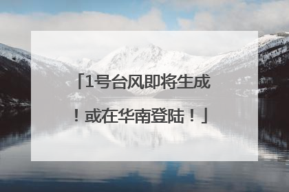 1号台风即将生成！或在华南登陆！