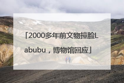 2000多年前文物撞脸Labubu，博物馆回应