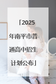 2025年南平市普通高中招生计划公布