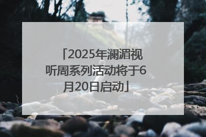2025年澜湄视听周系列活动将于6月20日启动