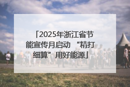 2025年浙江省节能宣传月启动 “精打细算”用好能源