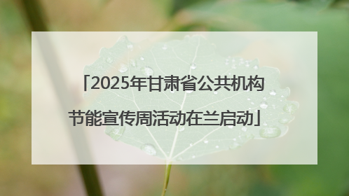 2025年甘肃省公共机构节能宣传周活动在兰启动