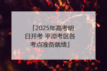 2025年高考明日开考 平潭考区各考点准备就绪