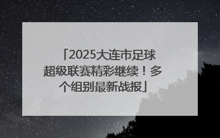 2025大连市足球超级联赛精彩继续！多个组别最新战报