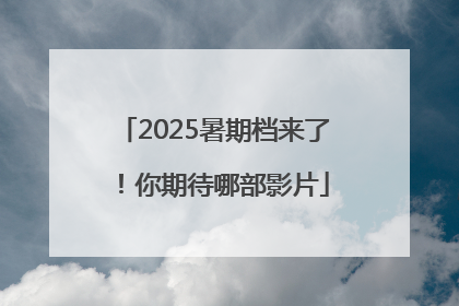 2025暑期档来了！你期待哪部影片