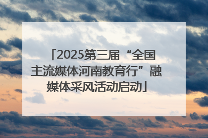 2025第三届“全国主流媒体河南教育行”融媒体采风活动启动