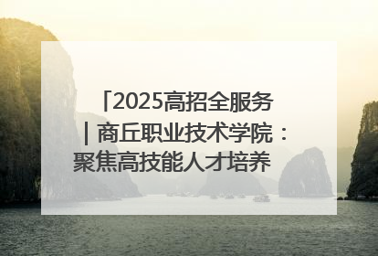 2025高招全服务｜商丘职业技术学院：聚焦高技能人才培养 谱写高质量发展篇章