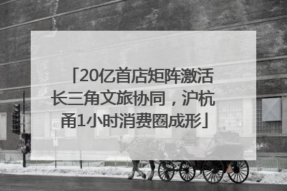 20亿首店矩阵激活长三角文旅协同，沪杭甬1小时消费圈成形
