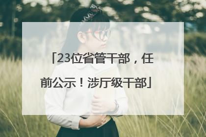 23位省管干部，任前公示！涉厅级干部