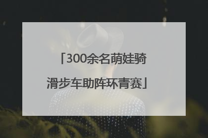 300余名萌娃骑滑步车助阵环青赛