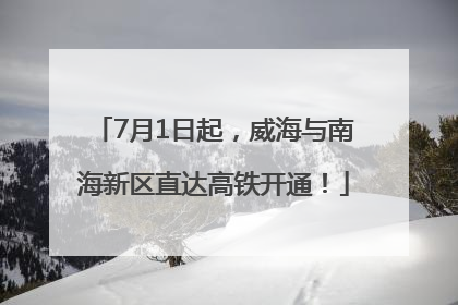 7月1日起，威海与南海新区直达高铁开通！