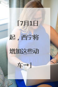 7月1日起，西宁将增加这些动车→