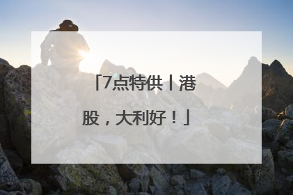 7点特供丨港股，大利好！