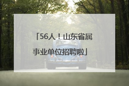 56人！山东省属事业单位招聘啦