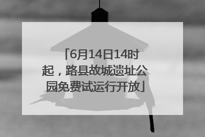 6月14日14时起，路县故城遗址公园免费试运行开放